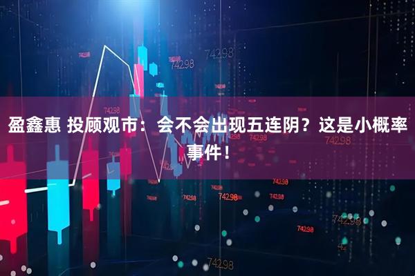 盈鑫惠 投顾观市：会不会出现五连阴？这是小概率事件！