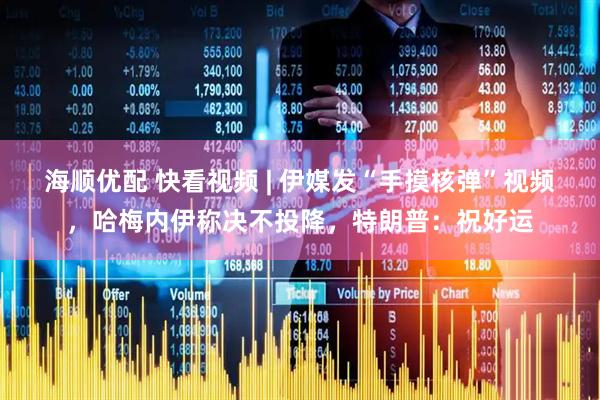 海顺优配 快看视频 | 伊媒发“手摸核弹”视频，哈梅内伊称决不投降，特朗普：祝好运