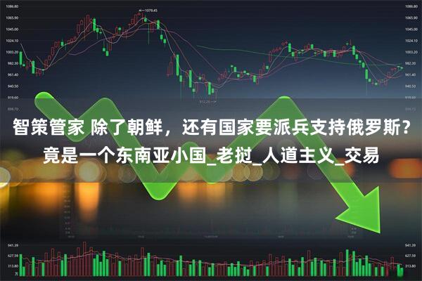 智策管家 除了朝鲜，还有国家要派兵支持俄罗斯？竟是一个东南亚小国_老挝_人道主义_交易