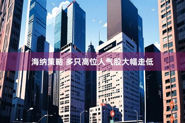 海纳策略 多只高位人气股大幅走低
