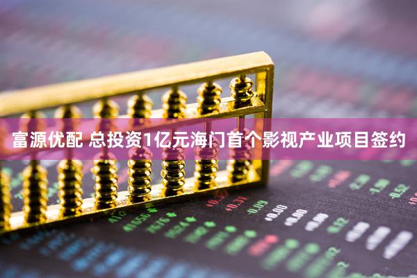 富源优配 总投资1亿元海门首个影视产业项目签约