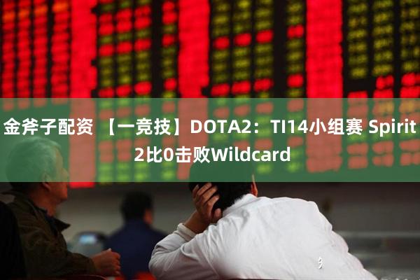 金斧子配资 【一竞技】DOTA2：TI14小组赛 Spirit 2比0击败Wildcard